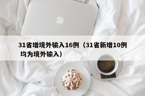 31省增境外输入16例（31省新增10例 均为境外输入）