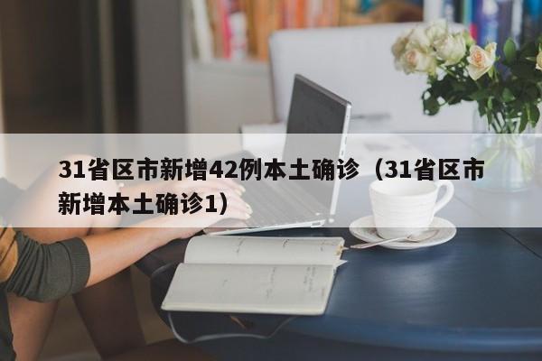 31省区市新增42例本土确诊（31省区市新增本土确诊1）