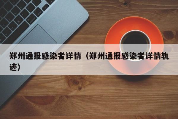 郑州通报感染者详情（郑州通报感染者详情轨迹）