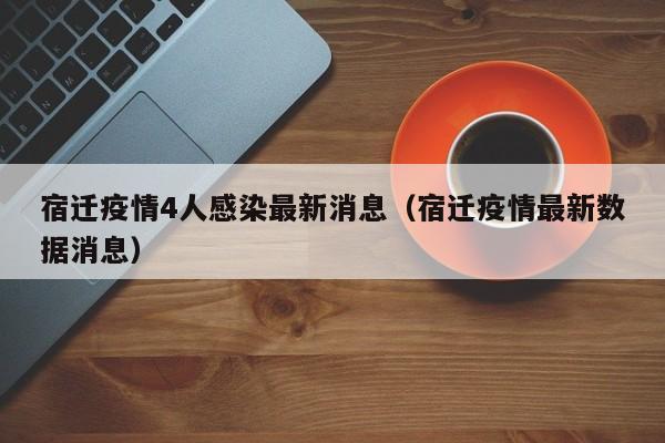 宿迁疫情4人感染最新消息（宿迁疫情最新数据消息）