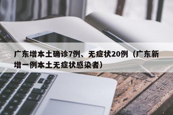 广东增本土确诊7例、无症状20例（广东新增一例本土无症状感染者）