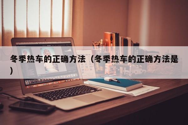 冬季热车的正确方法（冬季热车的正确方法是）