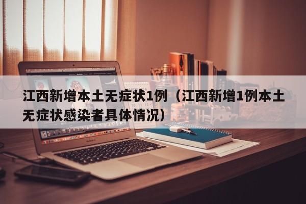 江西新增本土无症状1例（江西新增1例本土无症状感染者具体情况）