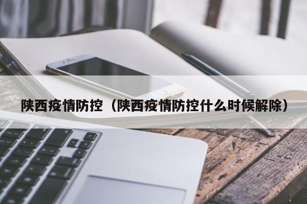 陕西疫情防控（陕西疫情防控什么时候解除）