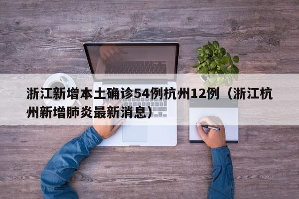 浙江新增本土确诊54例杭州12例（浙江杭州新增肺炎最新消息）