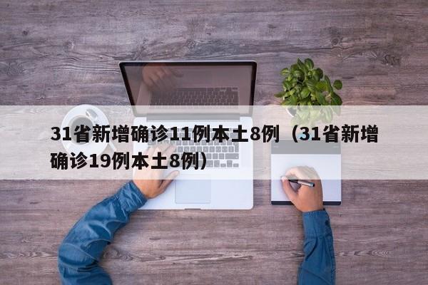 31省新增确诊11例本土8例（31省新增确诊19例本土8例）