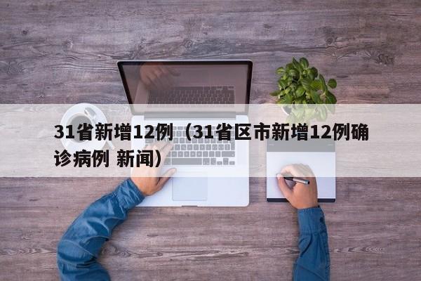 31省新增12例（31省区市新增12例确诊病例 新闻）