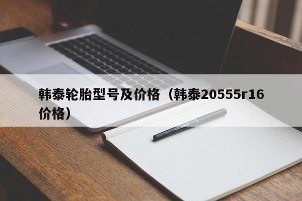 韩泰轮胎型号及价格（韩泰20555r16价格）