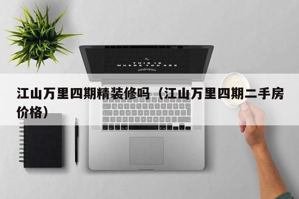 江山万里四期精装修吗（江山万里四期二手房价格）