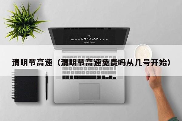 清明节高速（清明节高速免费吗从几号开始）