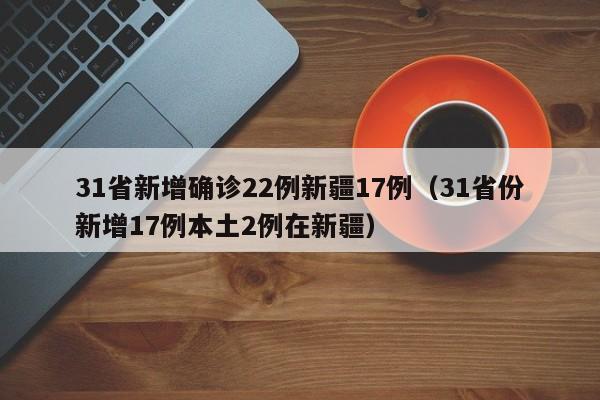 31省新增确诊22例新疆17例（31省份新增17例本土2例在新疆）