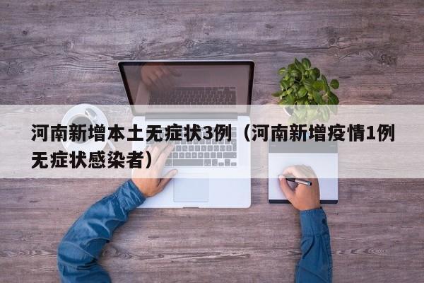 河南新增本土无症状3例（河南新增疫情1例无症状感染者）