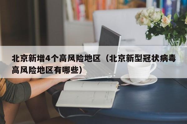 北京新增4个高风险地区（北京新型冠状病毒高风险地区有哪些）
