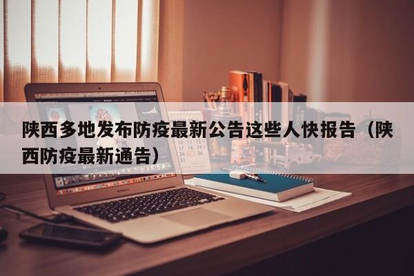 陕西多地发布防疫最新公告这些人快报告（陕西防疫最新通告）