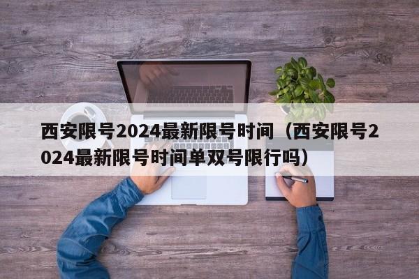 西安限号2024最新限号时间（西安限号2024最新限号时间单双号限行吗）
