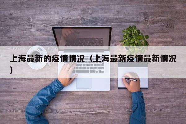 上海最新的疫情情况（上海最新疫情最新情况）