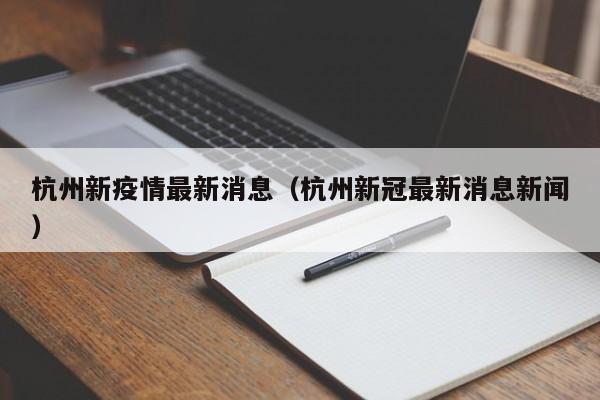 杭州新疫情最新消息（杭州新冠最新消息新闻）