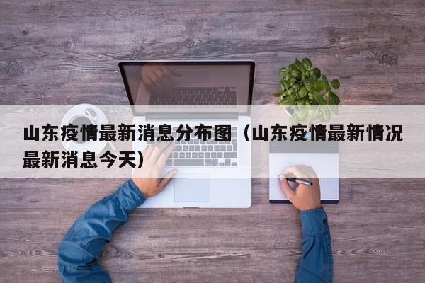 山东疫情最新消息分布图（山东疫情最新情况最新消息今天）