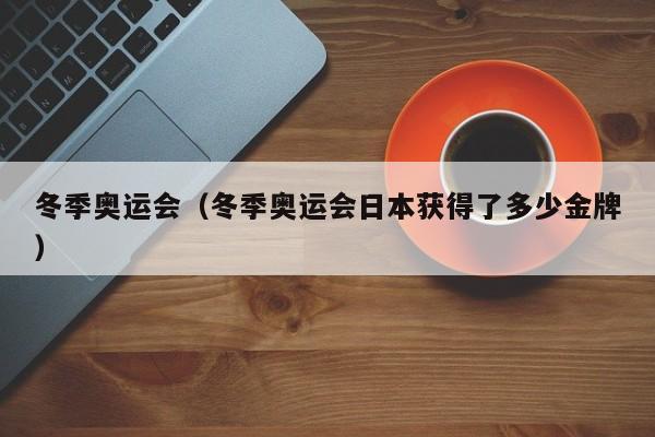 冬季奥运会（冬季奥运会日本获得了多少金牌）