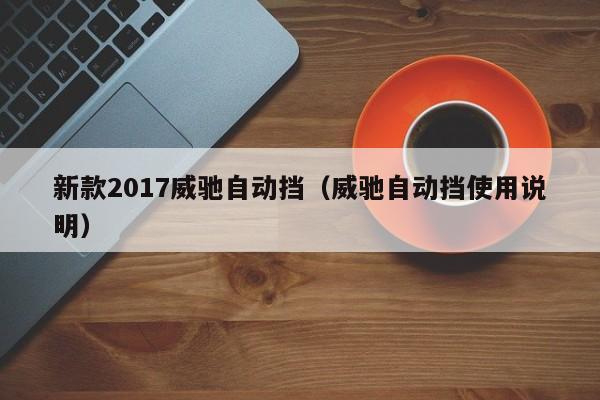 新款2017威驰自动挡（威驰自动挡使用说明）