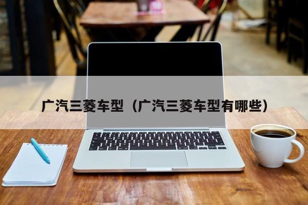 广汽三菱车型（广汽三菱车型有哪些）