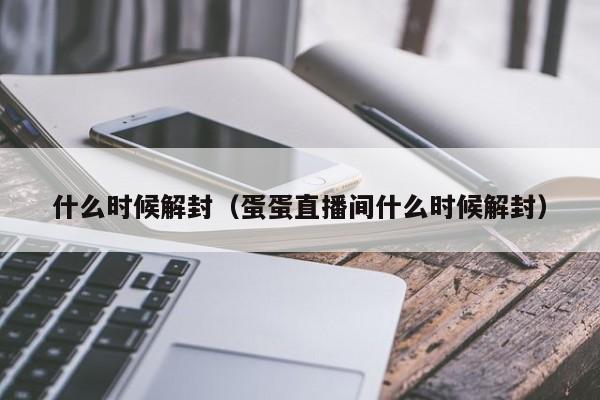 什么时候解封（蛋蛋直播间什么时候解封）