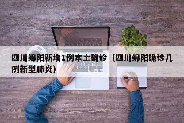 四川绵阳新增1例本土确诊（四川绵阳确诊几例新型肺炎）