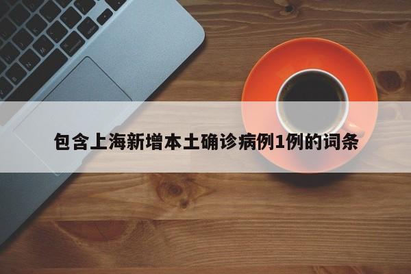 包含上海新增本土确诊病例1例的词条