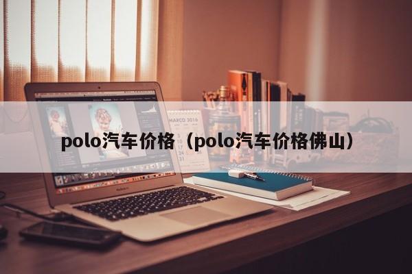 polo汽车价格（polo汽车价格佛山）
