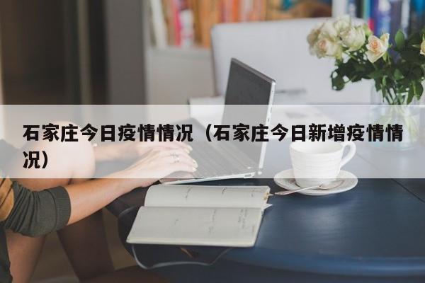 石家庄今日疫情情况（石家庄今日新增疫情情况）