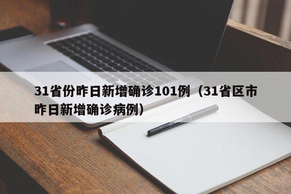 31省份昨日新增确诊101例（31省区市昨日新增确诊病例）