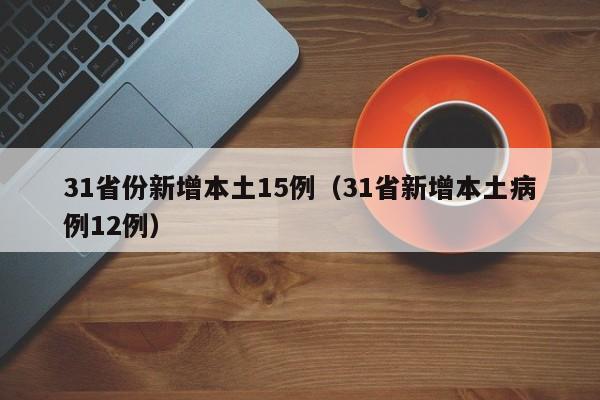 31省份新增本土15例（31省新增本土病例12例）