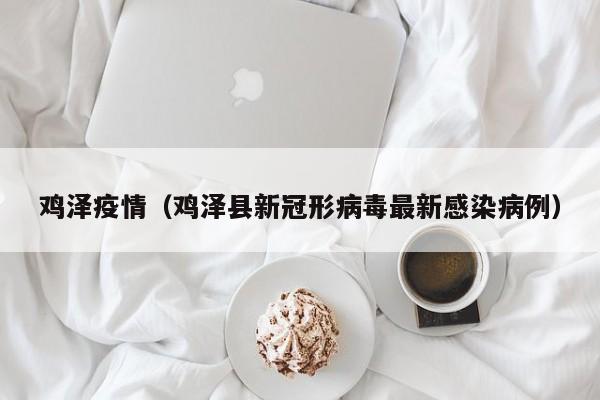 鸡泽疫情（鸡泽县新冠形病毒最新感染病例）