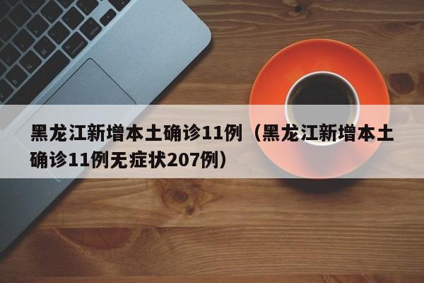 黑龙江新增本土确诊11例（黑龙江新增本土确诊11例无症状207例）