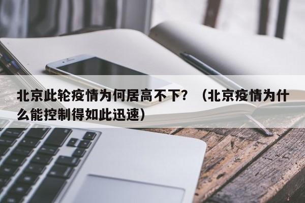 北京此轮疫情为何居高不下？（北京疫情为什么能控制得如此迅速）