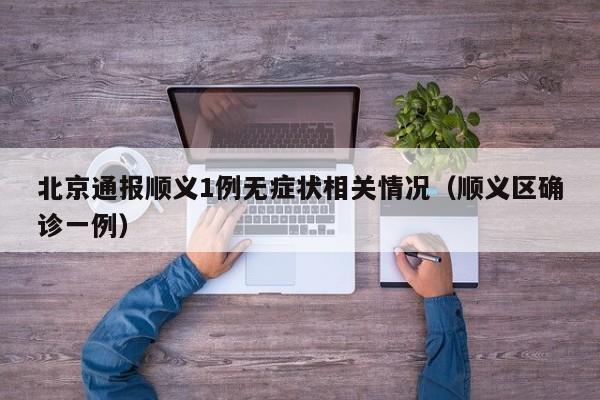 北京通报顺义1例无症状相关情况（顺义区确诊一例）