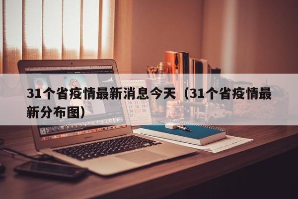 31个省疫情最新消息今天（31个省疫情最新分布图）