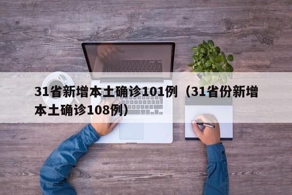 31省新增本土确诊101例（31省份新增本土确诊108例）
