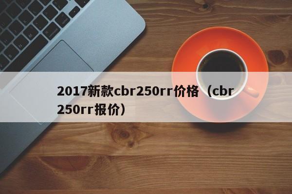 2017新款cbr250rr价格（cbr250rr报价）