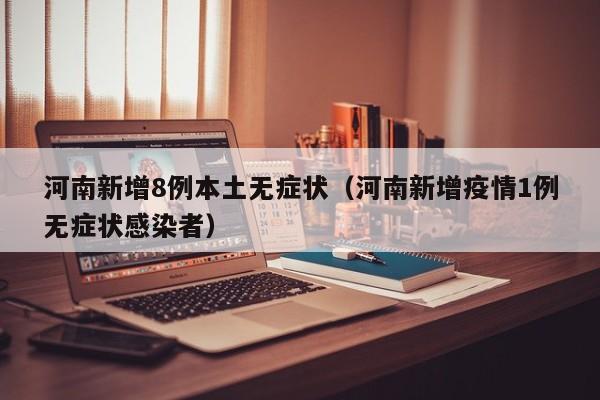 河南新增8例本土无症状（河南新增疫情1例无症状感染者）
