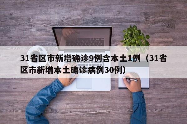 31省区市新增确诊9例含本土1例（31省区市新增本土确诊病例30例）