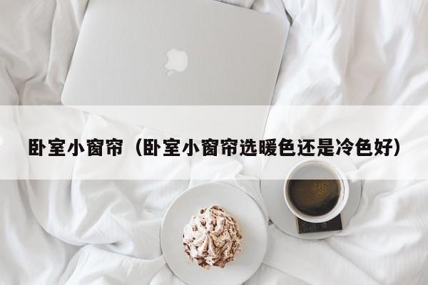 卧室小窗帘（卧室小窗帘选暖色还是冷色好）