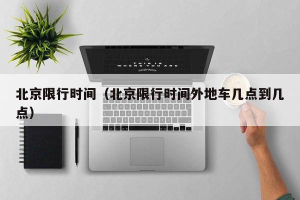 北京限行时间（北京限行时间外地车几点到几点）