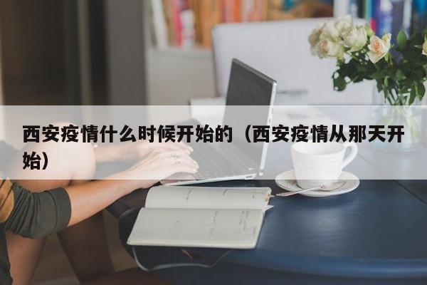 西安疫情什么时候开始的（西安疫情从那天开始）