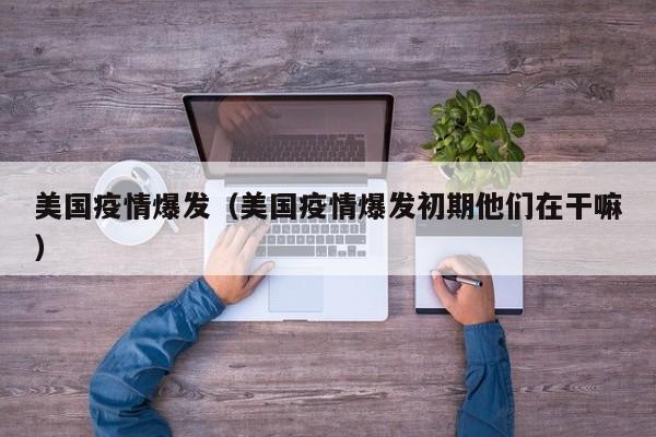 美国疫情爆发（美国疫情爆发初期他们在干嘛）