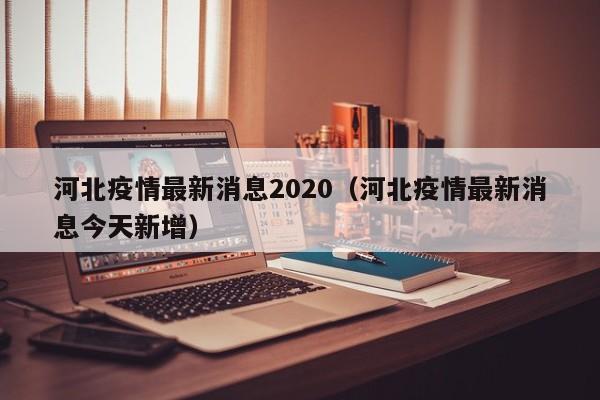 河北疫情最新消息2020（河北疫情最新消息今天新增）