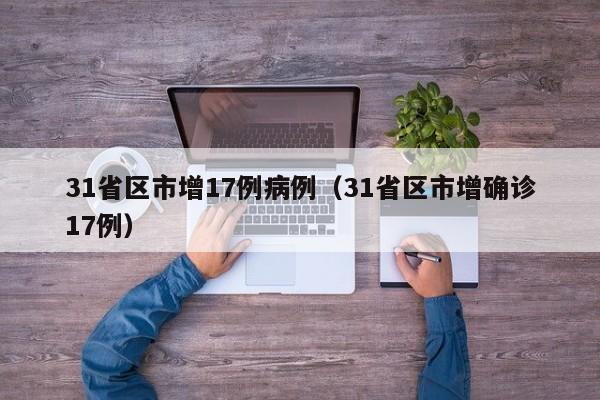 31省区市增17例病例（31省区市增确诊17例）