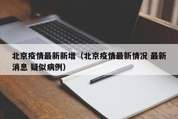 北京疫情最新新增（北京疫情最新情况 最新消息 疑似病例）