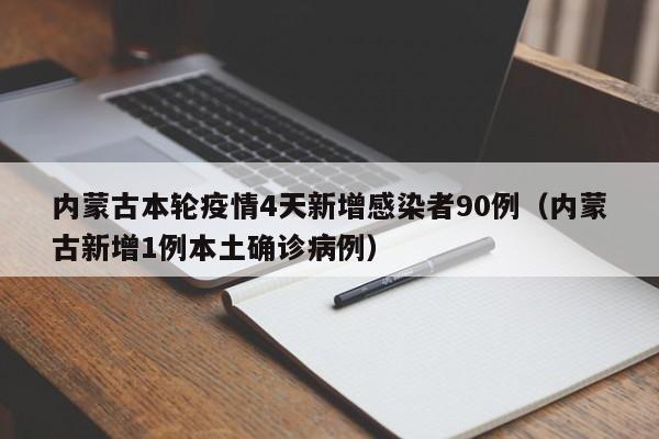 内蒙古本轮疫情4天新增感染者90例（内蒙古新增1例本土确诊病例）