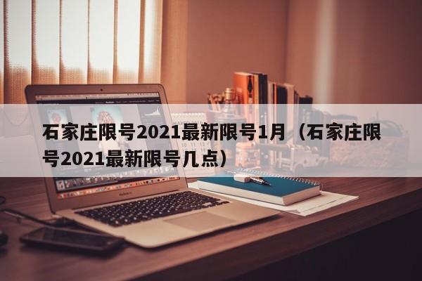 石家庄限号2021最新限号1月（石家庄限号2021最新限号几点）
